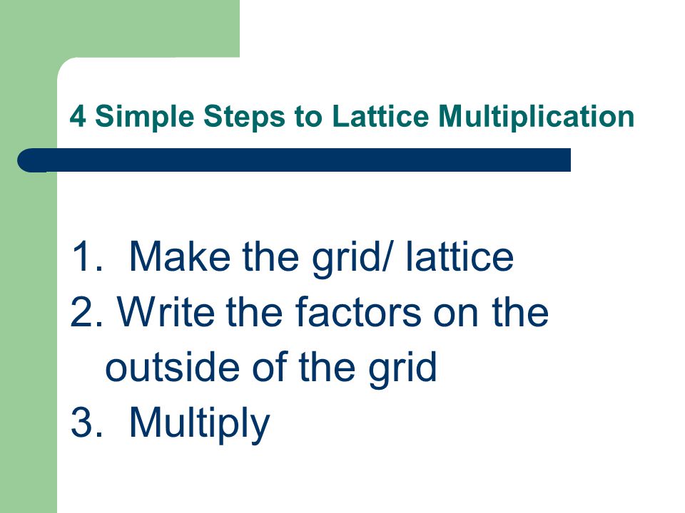 4 Simple Steps to Lattice Multiplication 1. Make the grid/ lattice 2.