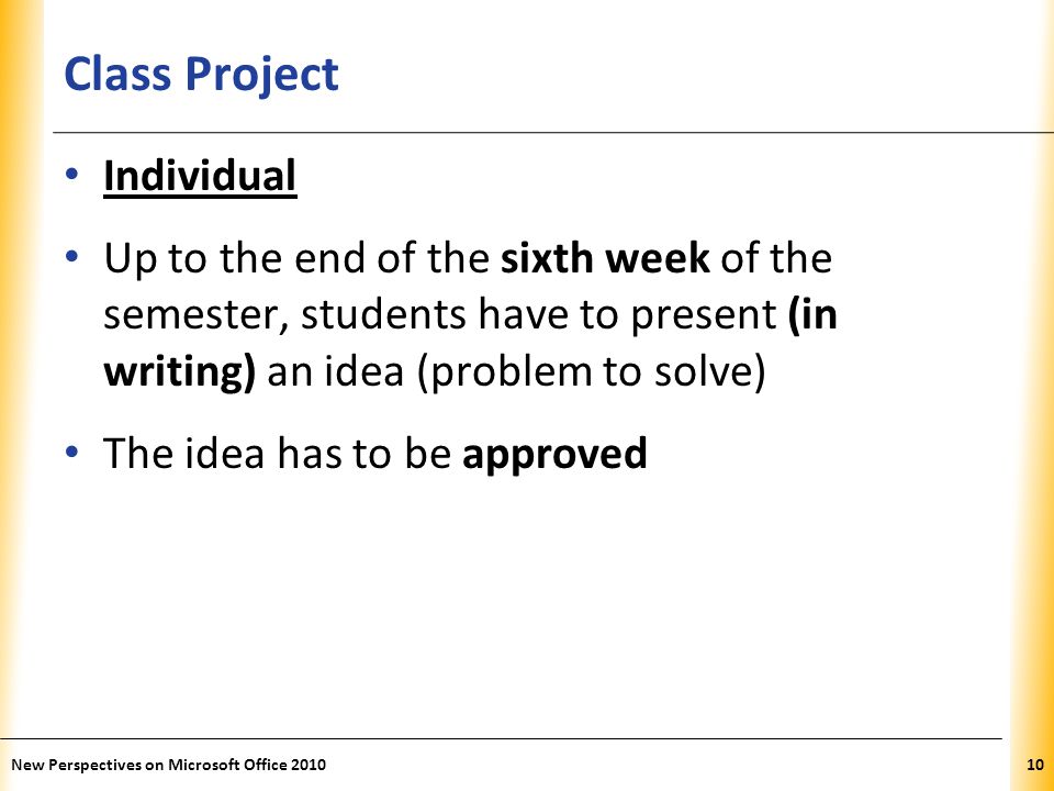 XP Class Project Individual Up to the end of the sixth week of the semester, students have to present (in writing) an idea (problem to solve) The idea has to be approved New Perspectives on Microsoft Office