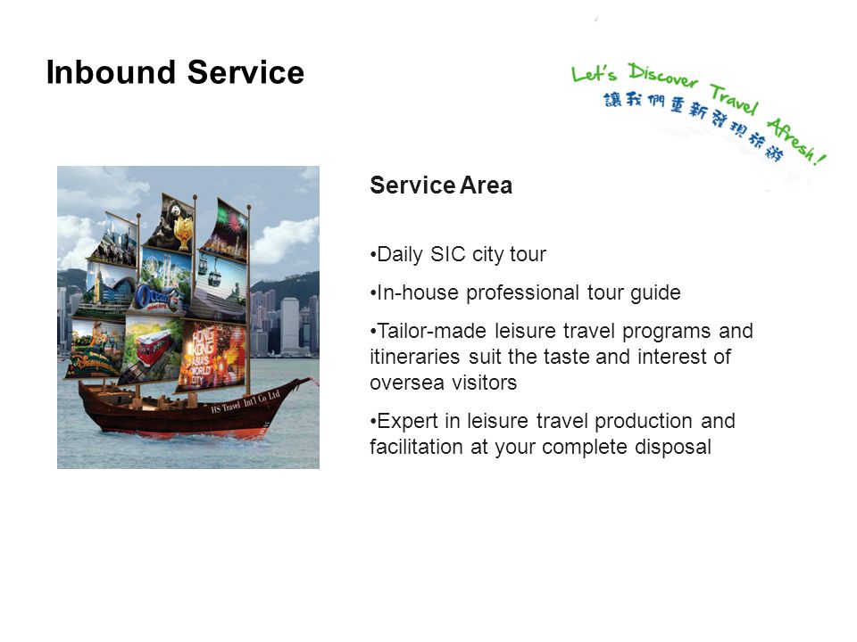 Inbound Service Service Area Daily SIC city tour In-house professional tour guide Tailor-made leisure travel programs and itineraries suit the taste and interest of oversea visitors Expert in leisure travel production and facilitation at your complete disposal