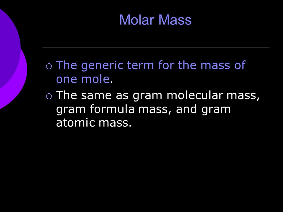 Molar Mass  The generic term for the mass of one mole.