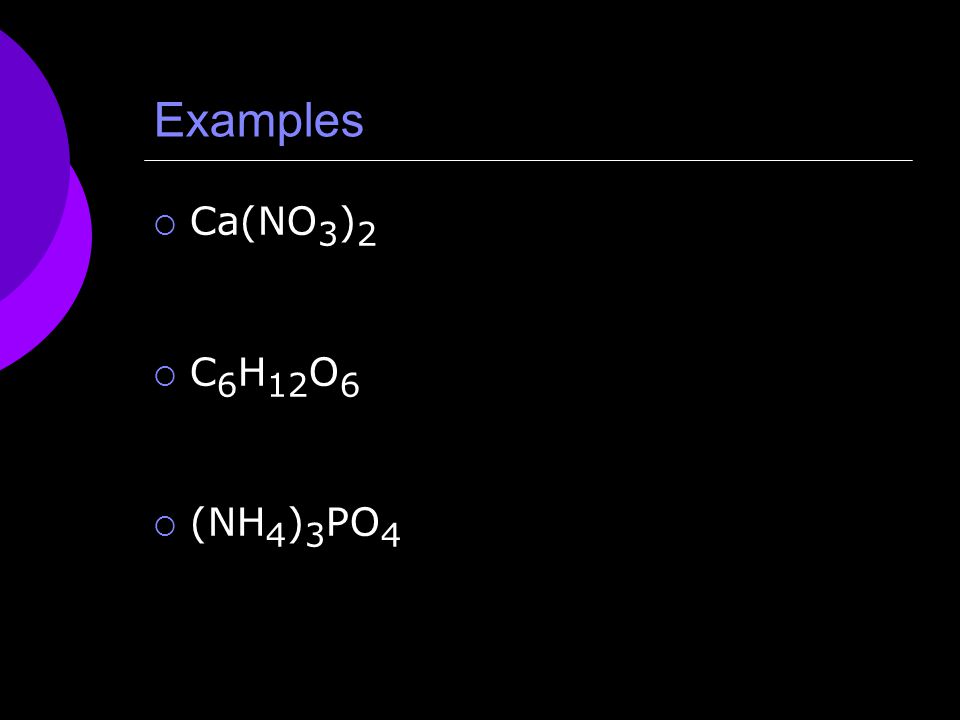 Examples  Ca(NO 3 ) 2  C 6 H 12 O 6  (NH 4 ) 3 PO 4