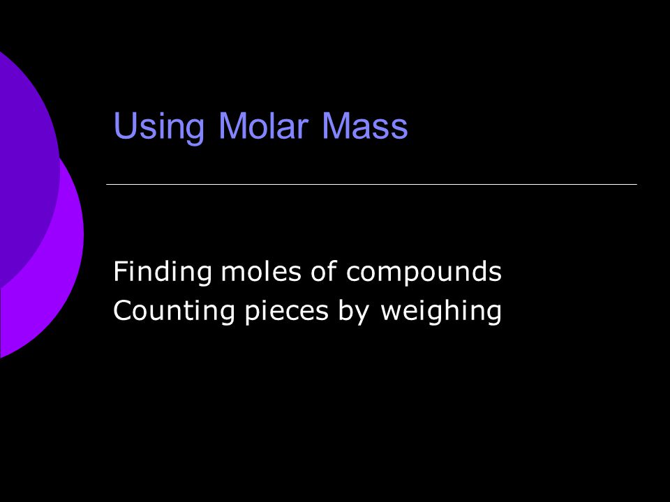 Using Molar Mass Finding moles of compounds Counting pieces by weighing