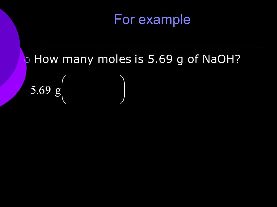 For example  How many moles is 5.69 g of NaOH