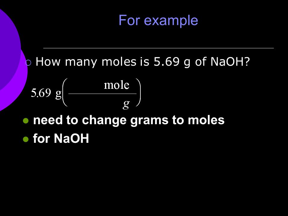 For example  How many moles is 5.69 g of NaOH l need to change grams to moles l for NaOH