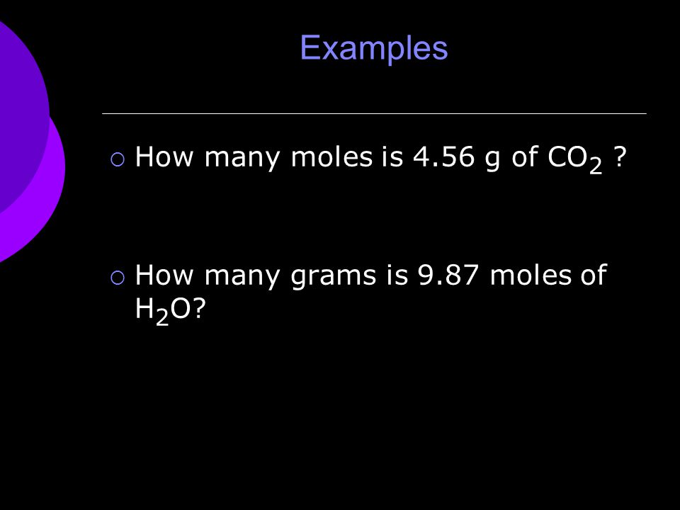 Examples  How many moles is 4.56 g of CO 2  How many grams is 9.87 moles of H 2 O