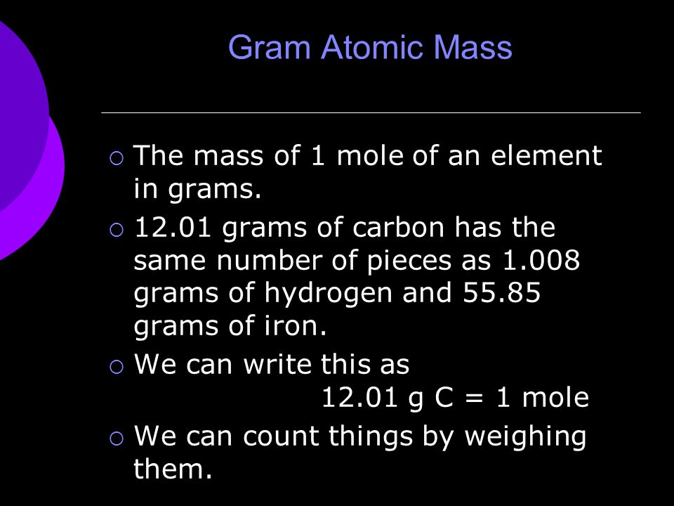Gram Atomic Mass  The mass of 1 mole of an element in grams.