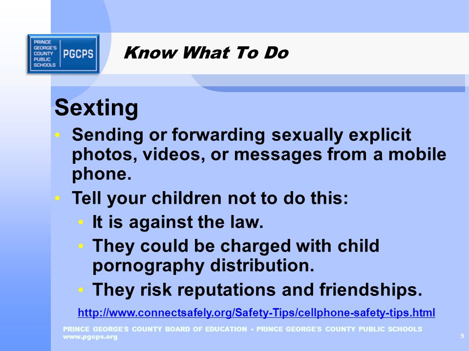 PRINCE GEORGE ’ S COUNTY BOARD OF EDUCATION PRINCE GEORGE ’ S COUNTY PUBLIC SCHOOLS   9 Know What To Do Sexting Sending or forwarding sexually explicit photos, videos, or messages from a mobile phone.