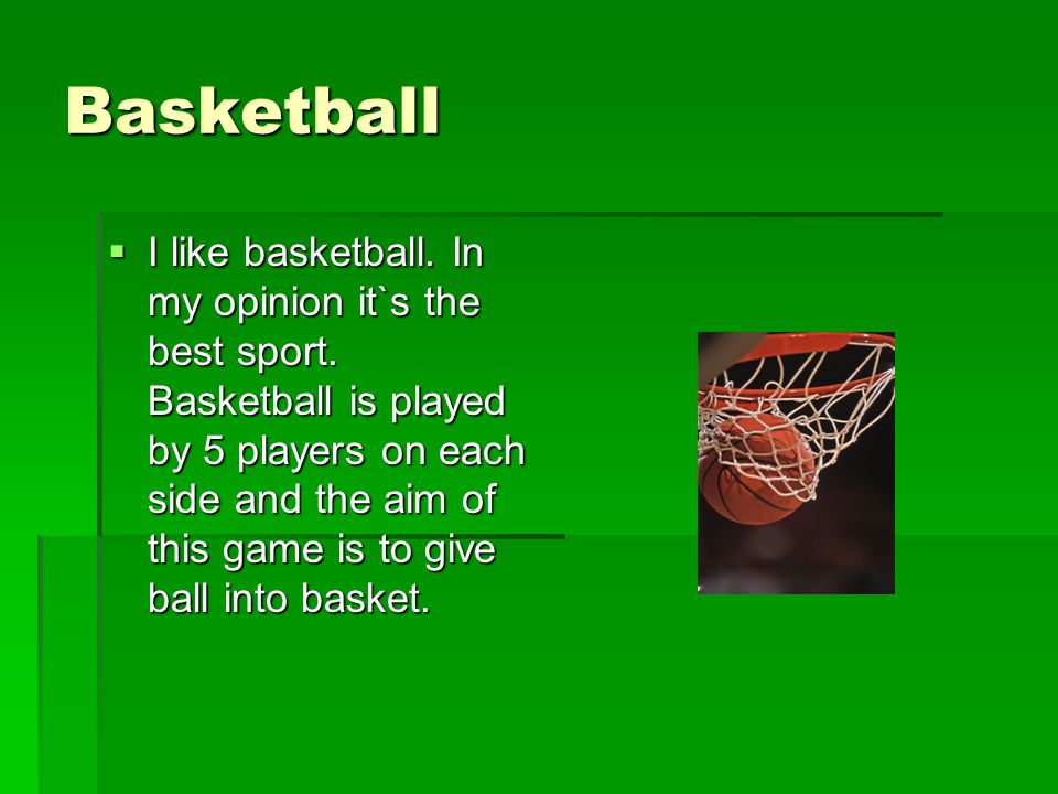 Basketball  I like basketball. In my opinion it`s the best sport.