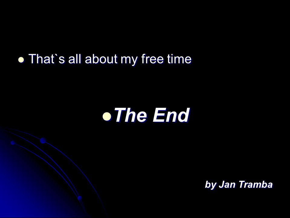 That`s all about my free time That`s all about my free time The End The End by Jan Tramba