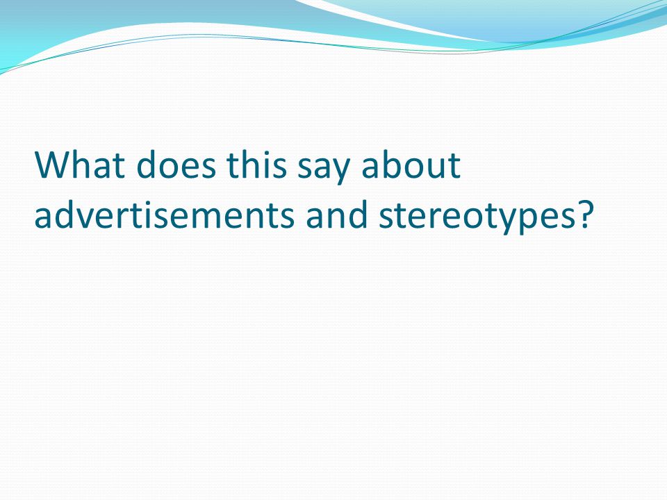 What does this say about advertisements and stereotypes