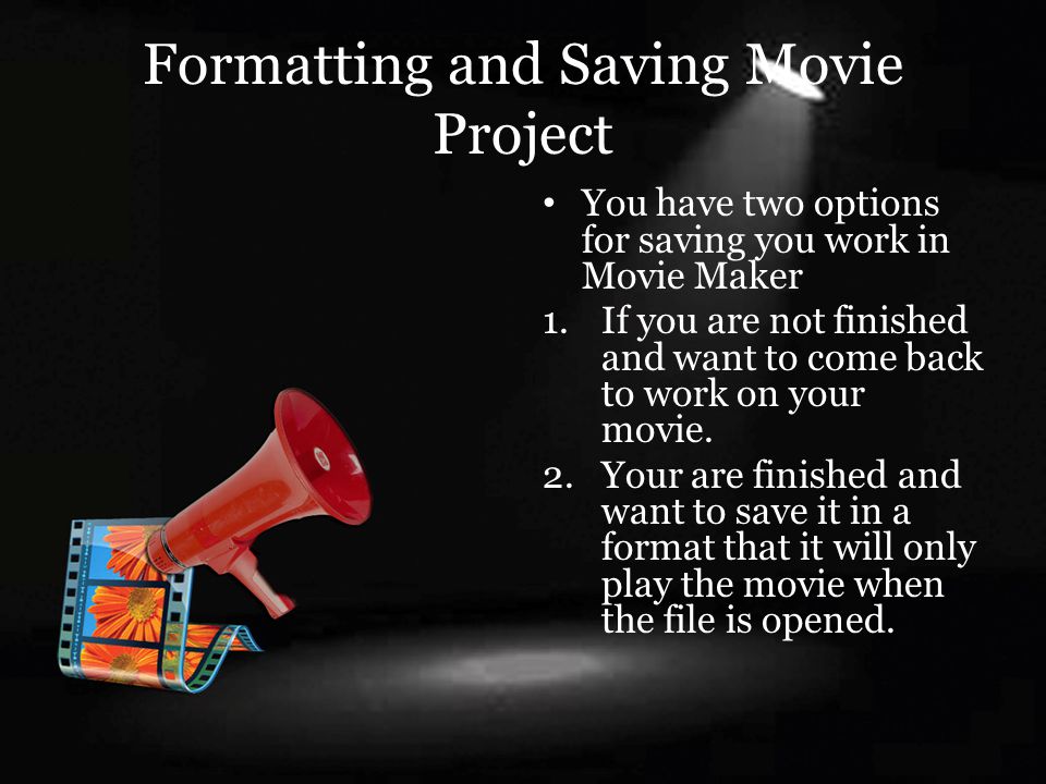 Formatting and Saving Movie Project You have two options for saving you work in Movie Maker 1.If you are not finished and want to come back to work on your movie.