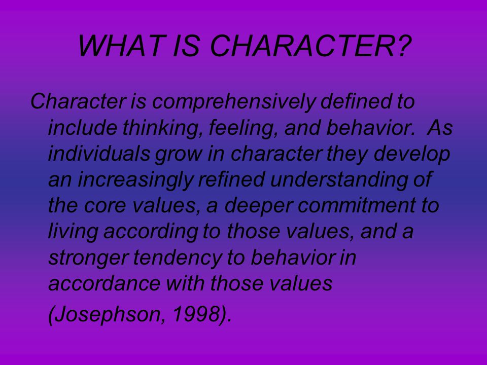 WHAT IS CHARACTER. Character is comprehensively defined to include thinking, feeling, and behavior.