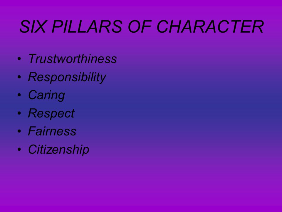SIX PILLARS OF CHARACTER Trustworthiness Responsibility Caring Respect Fairness Citizenship