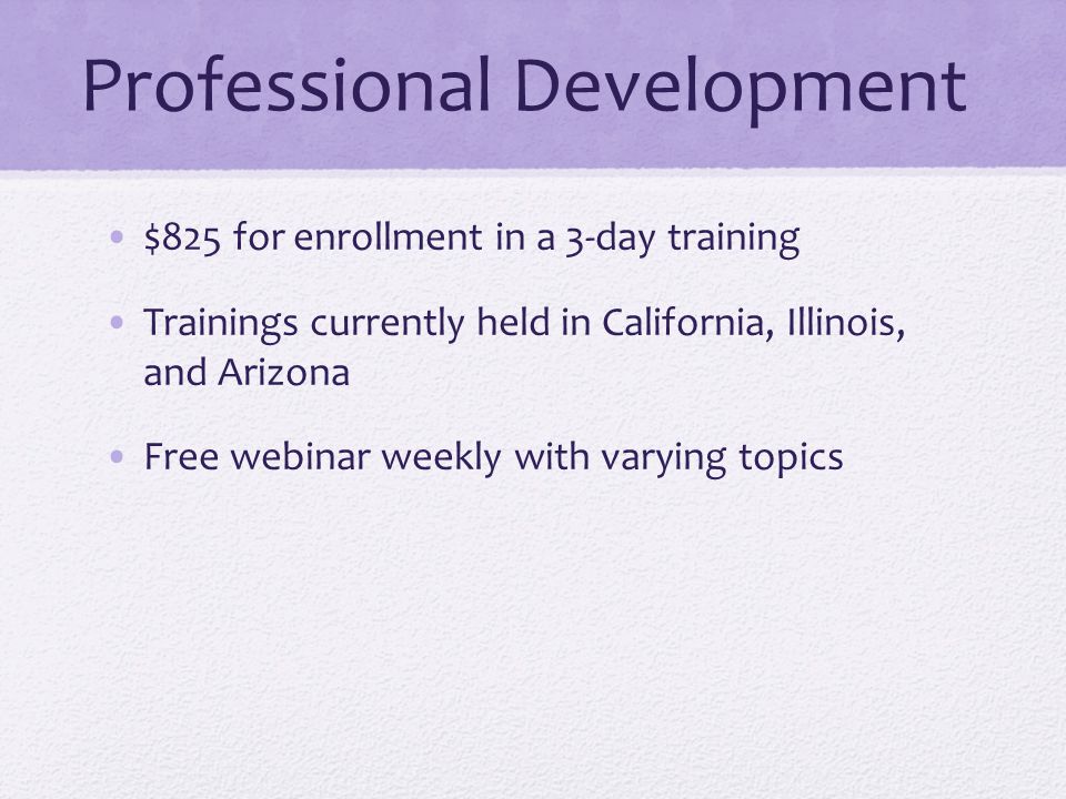 Professional Development $825 for enrollment in a 3-day training Trainings currently held in California, Illinois, and Arizona Free webinar weekly with varying topics