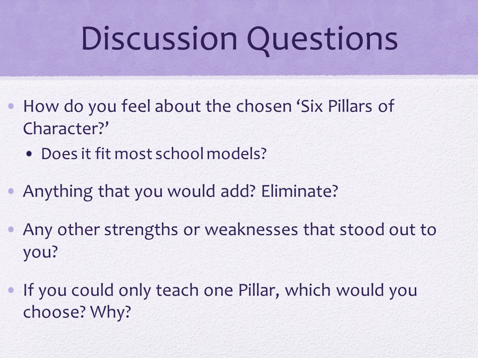 Discussion Questions How do you feel about the chosen ‘Six Pillars of Character ’ Does it fit most school models.
