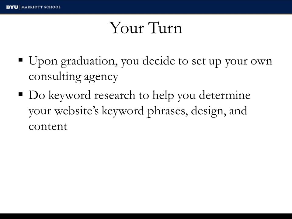 Your Turn  Upon graduation, you decide to set up your own consulting agency  Do keyword research to help you determine your website’s keyword phrases, design, and content