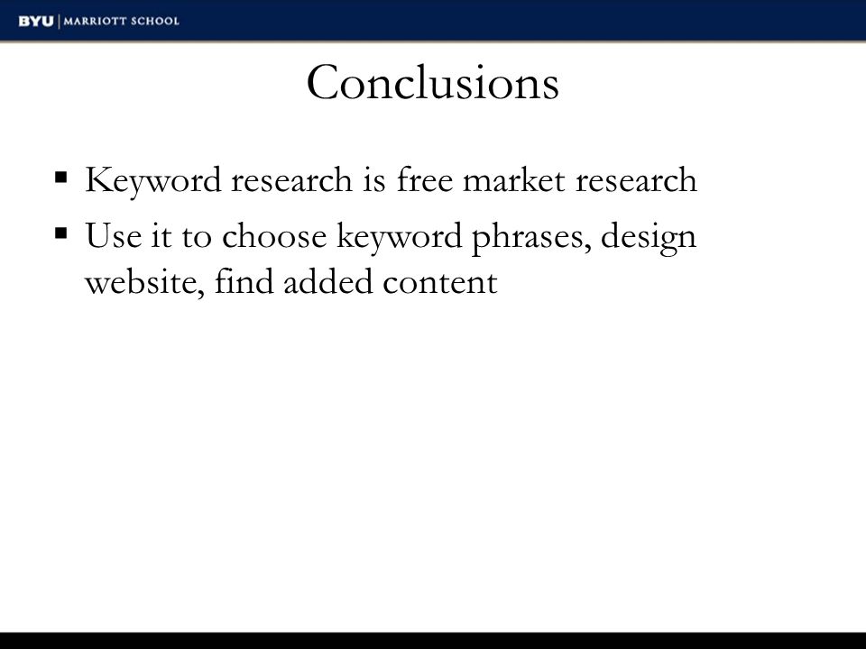 Conclusions  Keyword research is free market research  Use it to choose keyword phrases, design website, find added content