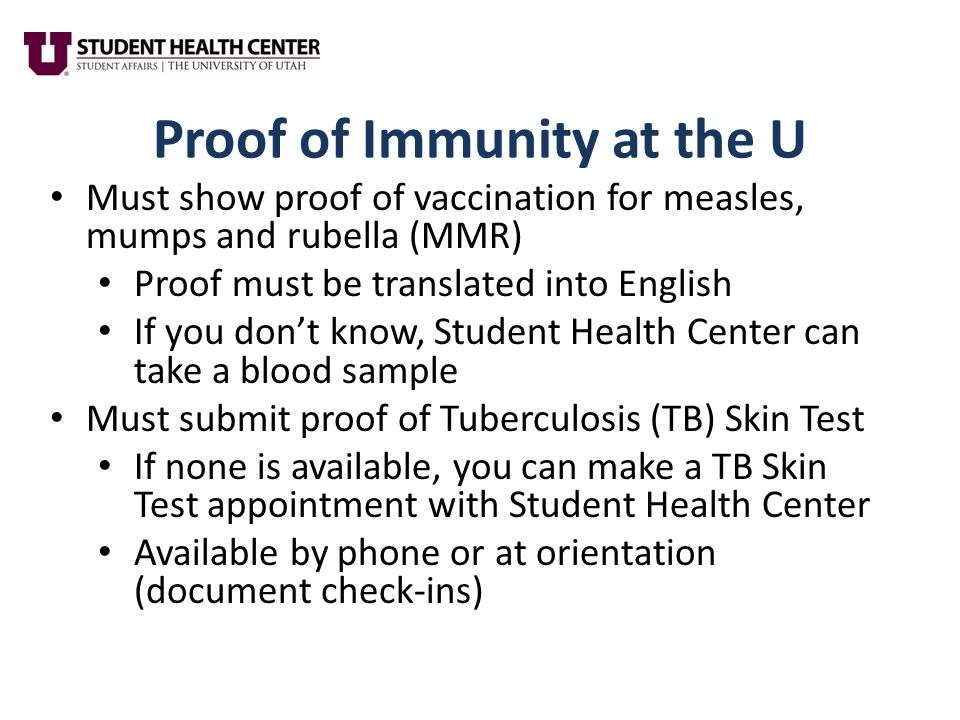 Proof of Immunity at the U Must show proof of vaccination for measles, mumps and rubella (MMR) Proof must be translated into English If you don’t know, Student Health Center can take a blood sample Must submit proof of Tuberculosis (TB) Skin Test If none is available, you can make a TB Skin Test appointment with Student Health Center Available by phone or at orientation (document check-ins)