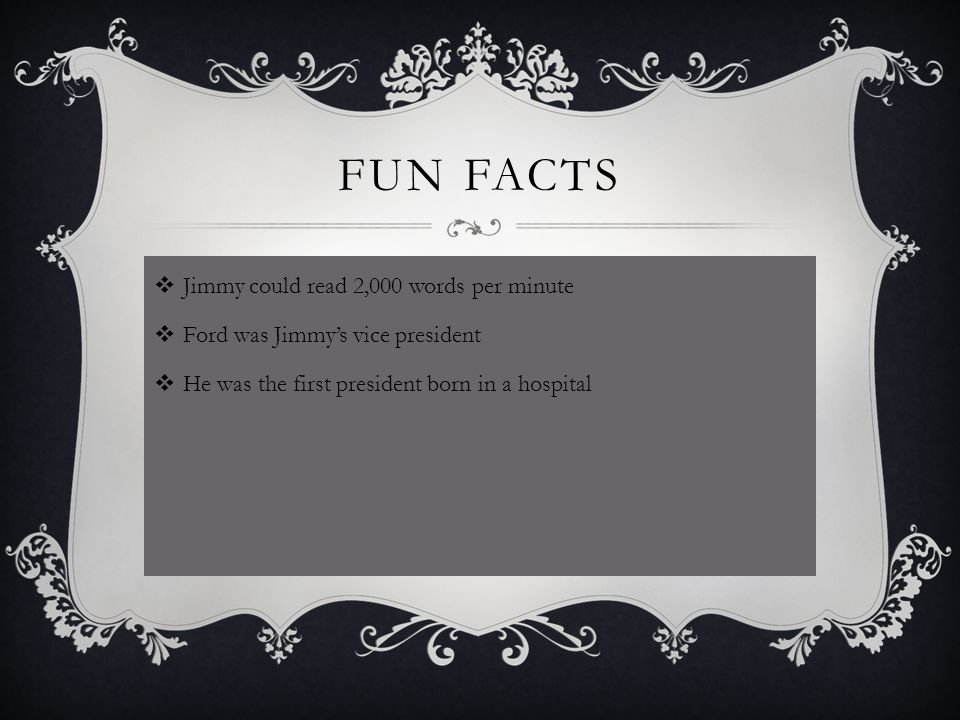  Jimmy could read 2,000 words per minute  Ford was Jimmy’s vice president  He was the first president born in a hospital FUN FACTS