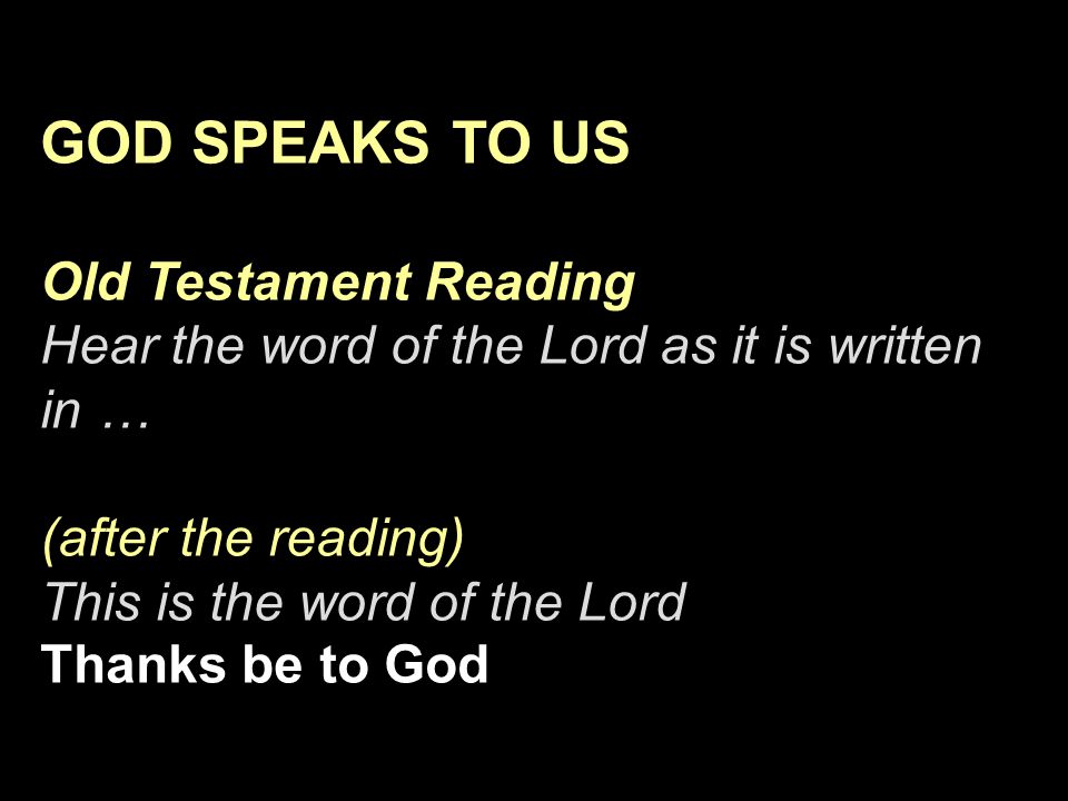 GOD SPEAKS TO US Old Testament Reading Hear the word of the Lord as it is written in … (after the reading) This is the word of the Lord Thanks be to God