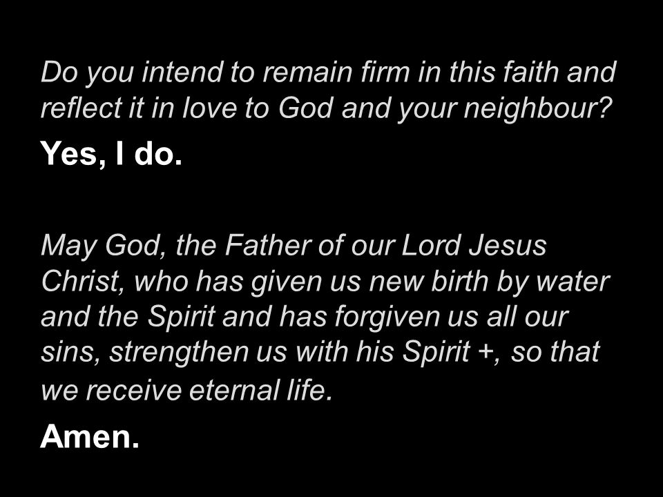 Do you intend to remain firm in this faith and reflect it in love to God and your neighbour.