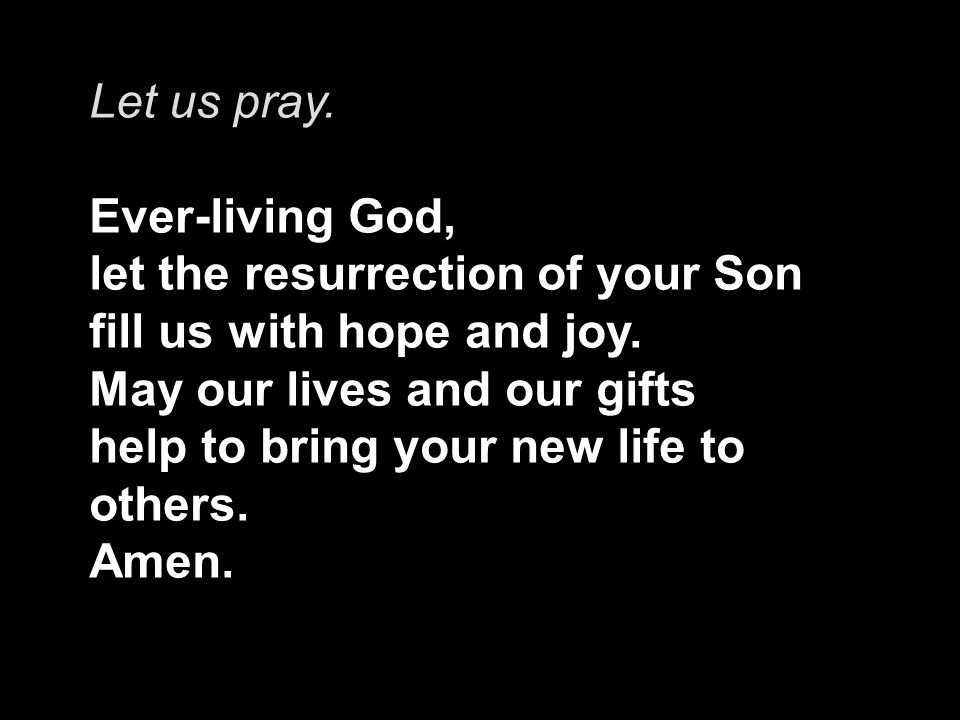 Let us pray. Ever-living God, let the resurrection of your Son fill us with hope and joy.