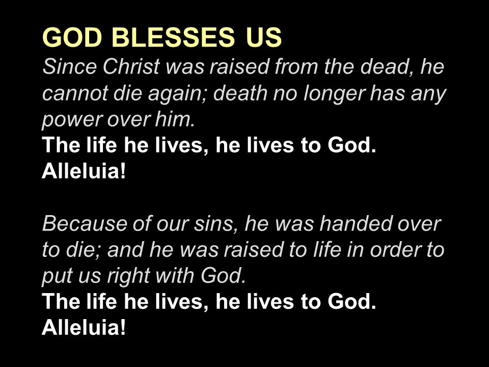 GOD BLESSES US Since Christ was raised from the dead, he cannot die again; death no longer has any power over him.