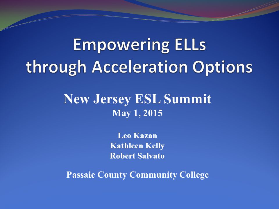 New Jersey ESL Summit May 1, 2015 Leo Kazan Kathleen Kelly Robert Salvato Passaic County Community College