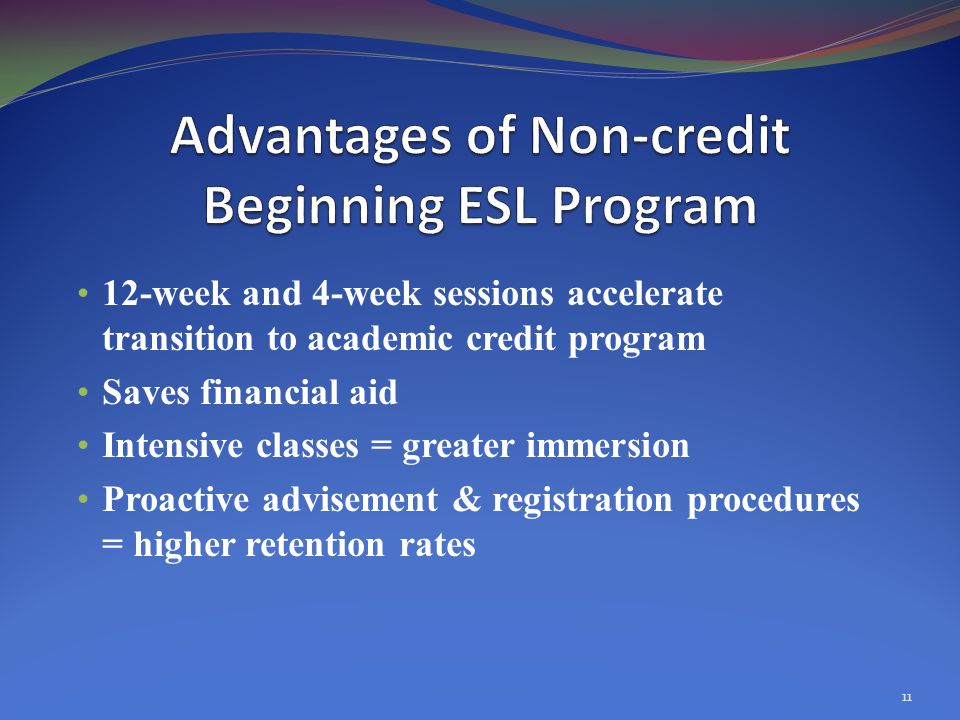 12-week and 4-week sessions accelerate transition to academic credit program Saves financial aid Intensive classes = greater immersion Proactive advisement & registration procedures = higher retention rates 11