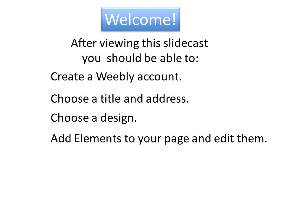 Welcome. Create a Weebly account. Add Elements to your page and edit them.
