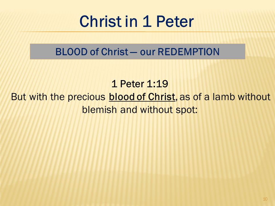 1 Peter 1:19 But with the precious blood of Christ, as of a lamb without blemish and without spot: BLOOD of Christ — our REDEMPTION 10 Christ in 1 Peter