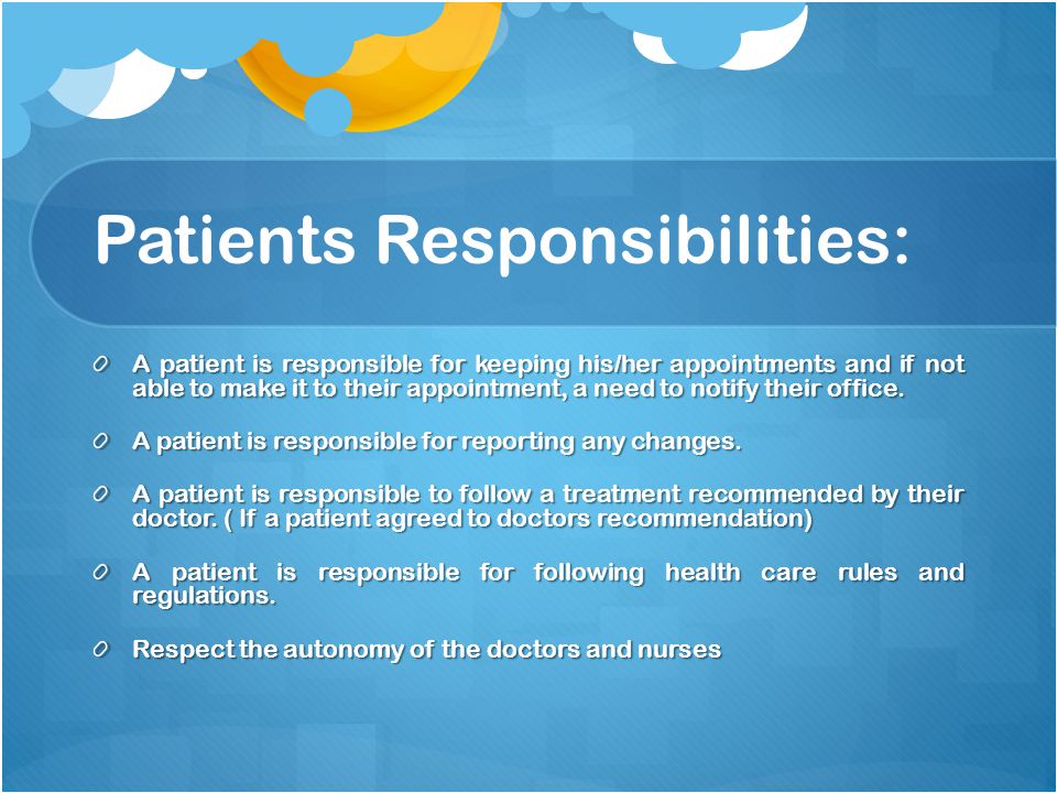 Patients Responsibilities: A patient is responsible for keeping his/her appointments and if not able to make it to their appointment, a need to notify their office.