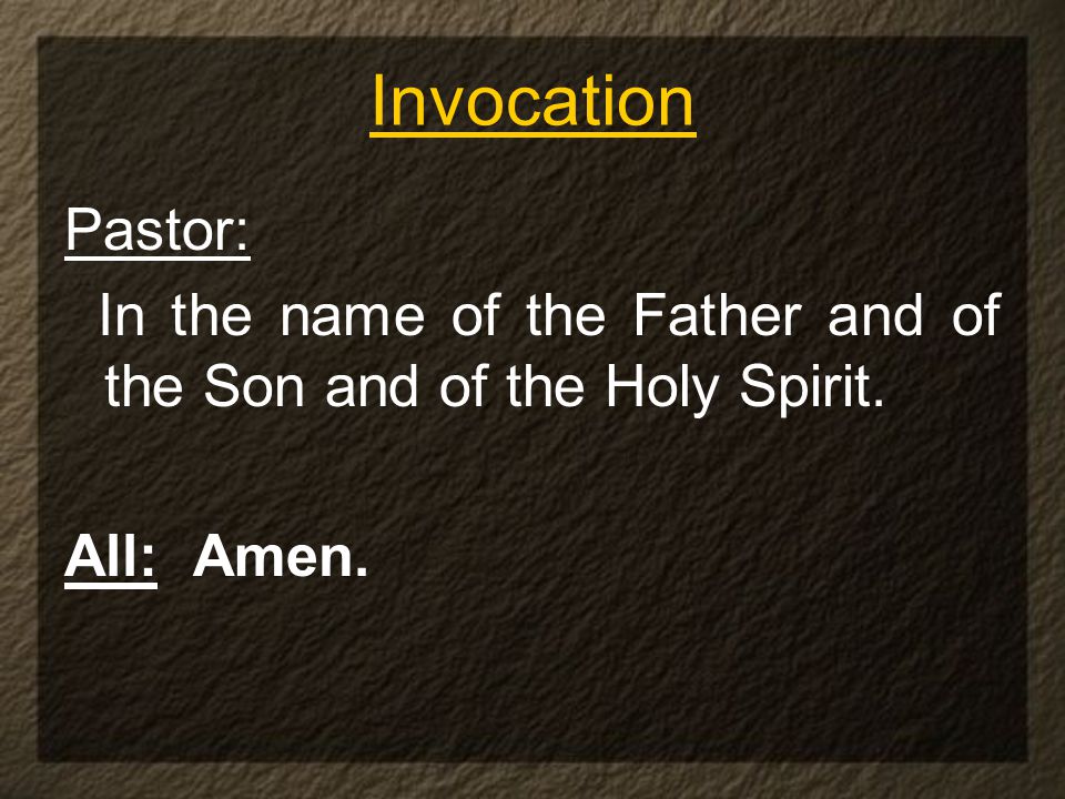 Invocation Pastor: In the name of the Father and of the Son and of the Holy Spirit. All: Amen.