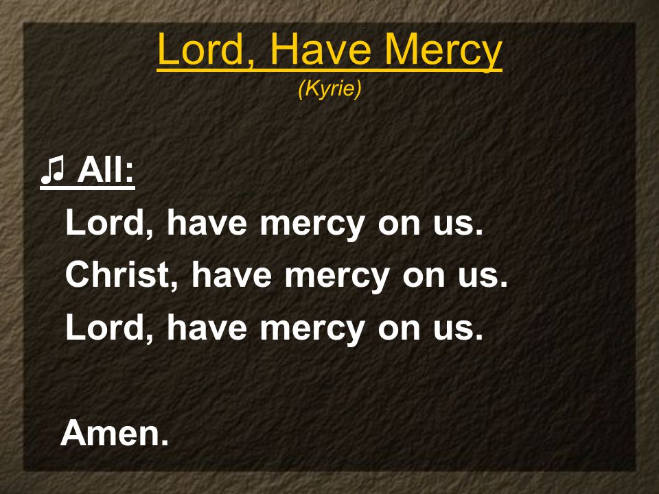 Lord, Have Mercy (Kyrie) ♫ All: Lord, have mercy on us.