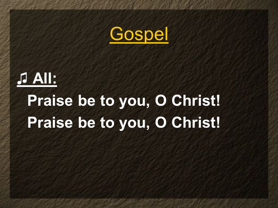 ♫ All: Praise be to you, O Christ! Gospel