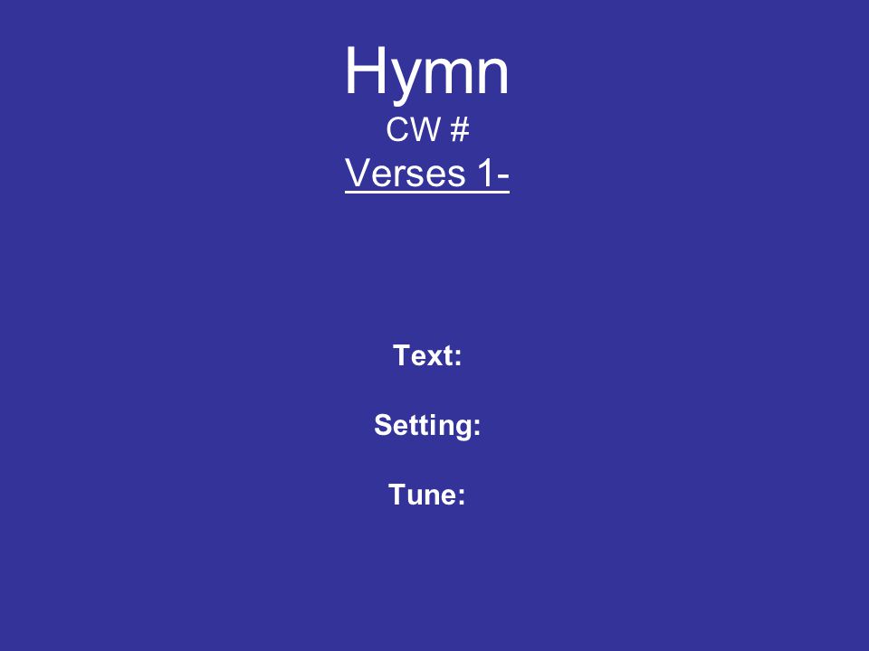 Hymn CW # Verses 1- Text: Setting: Tune: