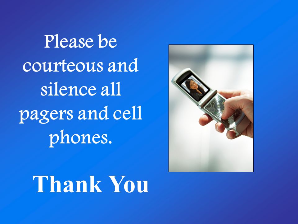 Please be courteous and silence all pagers and cell phones. Thank You