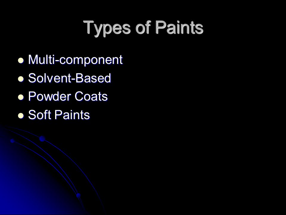 Types of Paints Multi-component Multi-component Solvent-Based Solvent-Based Powder Coats Powder Coats Soft Paints Soft Paints