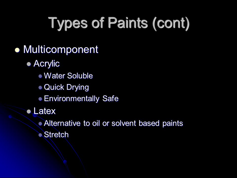 Types of Paints (cont) Multicomponent Multicomponent Acrylic Acrylic Water Soluble Water Soluble Quick Drying Quick Drying Environmentally Safe Environmentally Safe Latex Latex Alternative to oil or solvent based paints Alternative to oil or solvent based paints Stretch Stretch