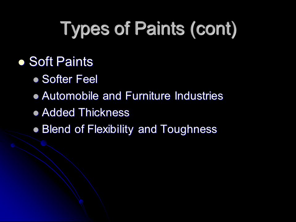 Types of Paints (cont) Soft Paints Soft Paints Softer Feel Softer Feel Automobile and Furniture Industries Automobile and Furniture Industries Added Thickness Added Thickness Blend of Flexibility and Toughness Blend of Flexibility and Toughness