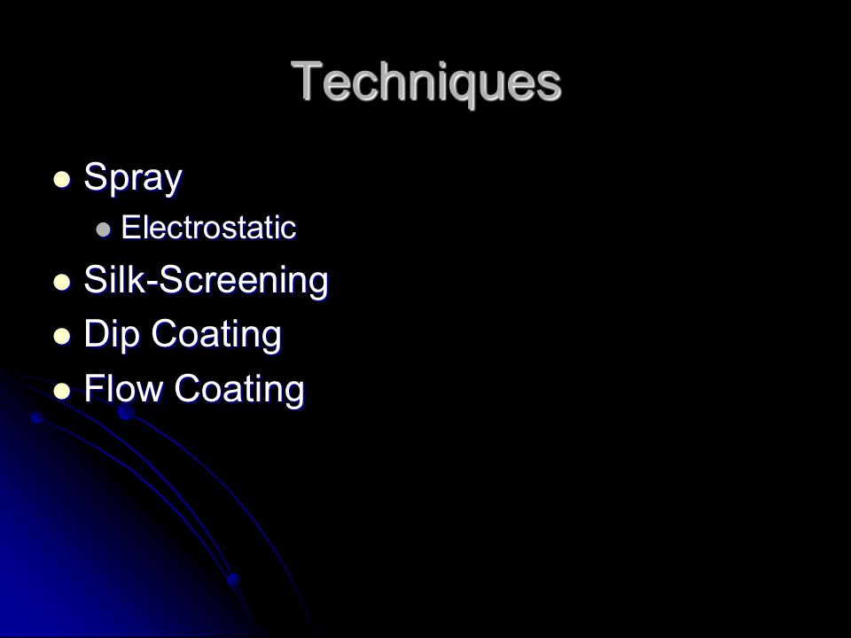 Techniques Spray Spray Electrostatic Electrostatic Silk-Screening Silk-Screening Dip Coating Dip Coating Flow Coating Flow Coating