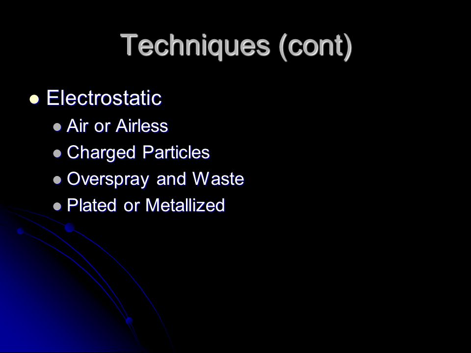 Techniques (cont) Electrostatic Electrostatic Air or Airless Air or Airless Charged Particles Charged Particles Overspray and Waste Overspray and Waste Plated or Metallized Plated or Metallized