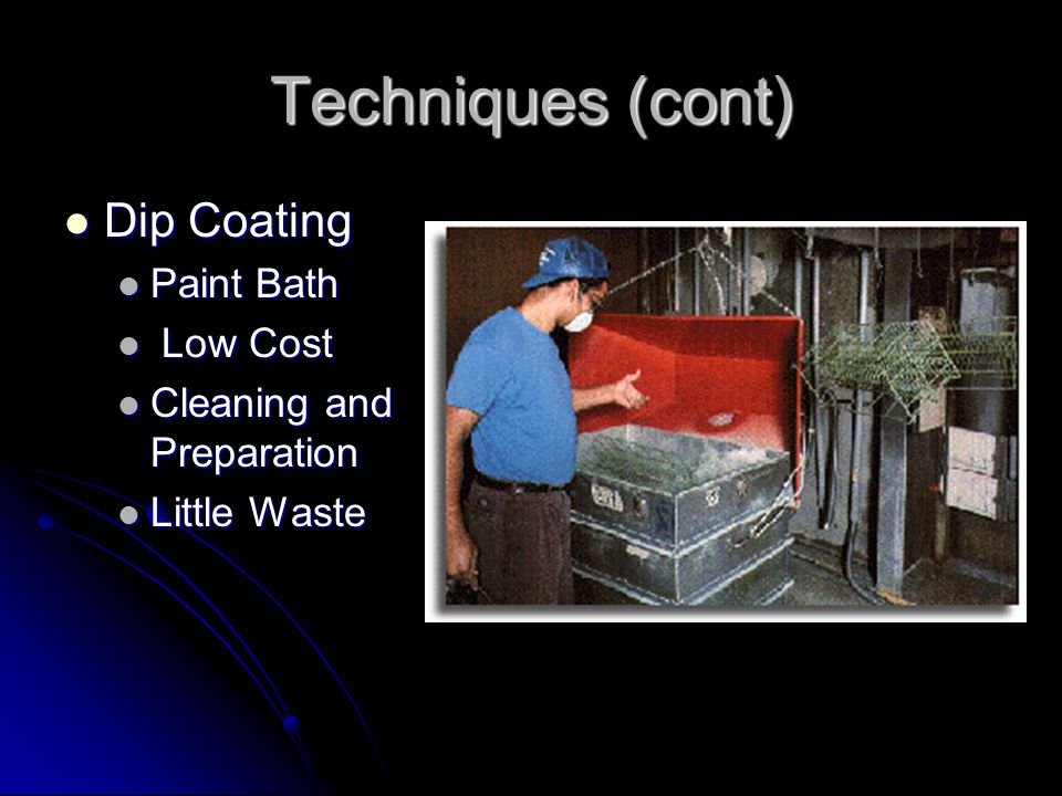Techniques (cont) Dip Coating Dip Coating Paint Bath Paint Bath Low Cost Low Cost Cleaning and Preparation Cleaning and Preparation Little Waste Little Waste