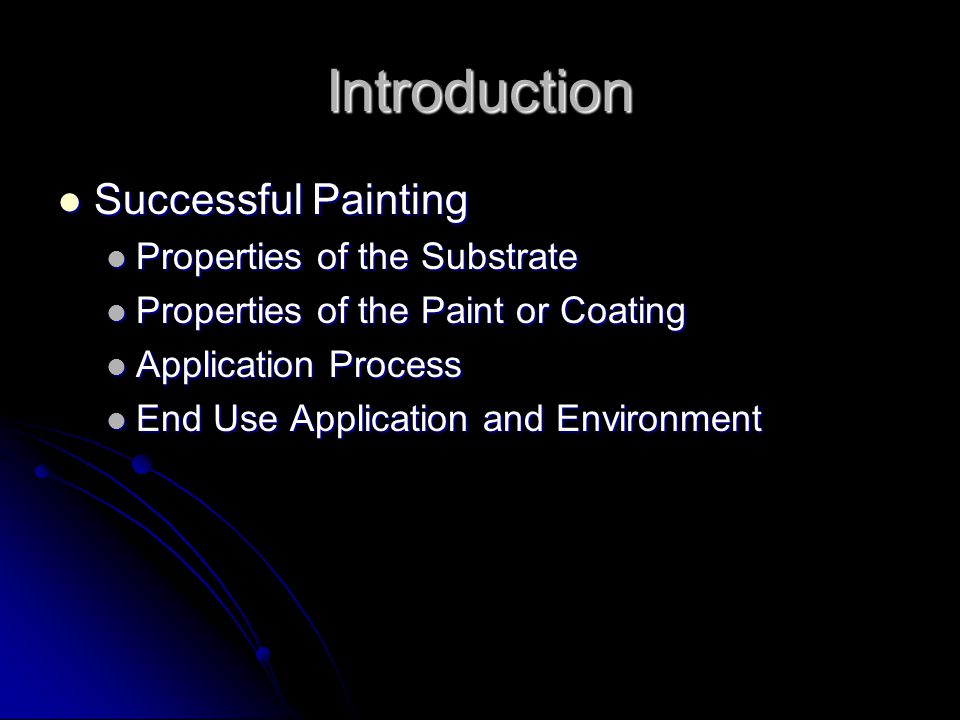 Introduction Successful Painting Successful Painting Properties of the Substrate Properties of the Substrate Properties of the Paint or Coating Properties of the Paint or Coating Application Process Application Process End Use Application and Environment End Use Application and Environment