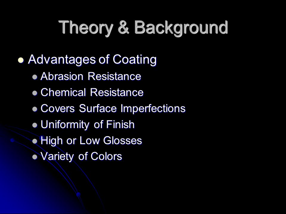 Theory & Background Advantages of Coating Advantages of Coating Abrasion Resistance Abrasion Resistance Chemical Resistance Chemical Resistance Covers Surface Imperfections Covers Surface Imperfections Uniformity of Finish Uniformity of Finish High or Low Glosses High or Low Glosses Variety of Colors Variety of Colors