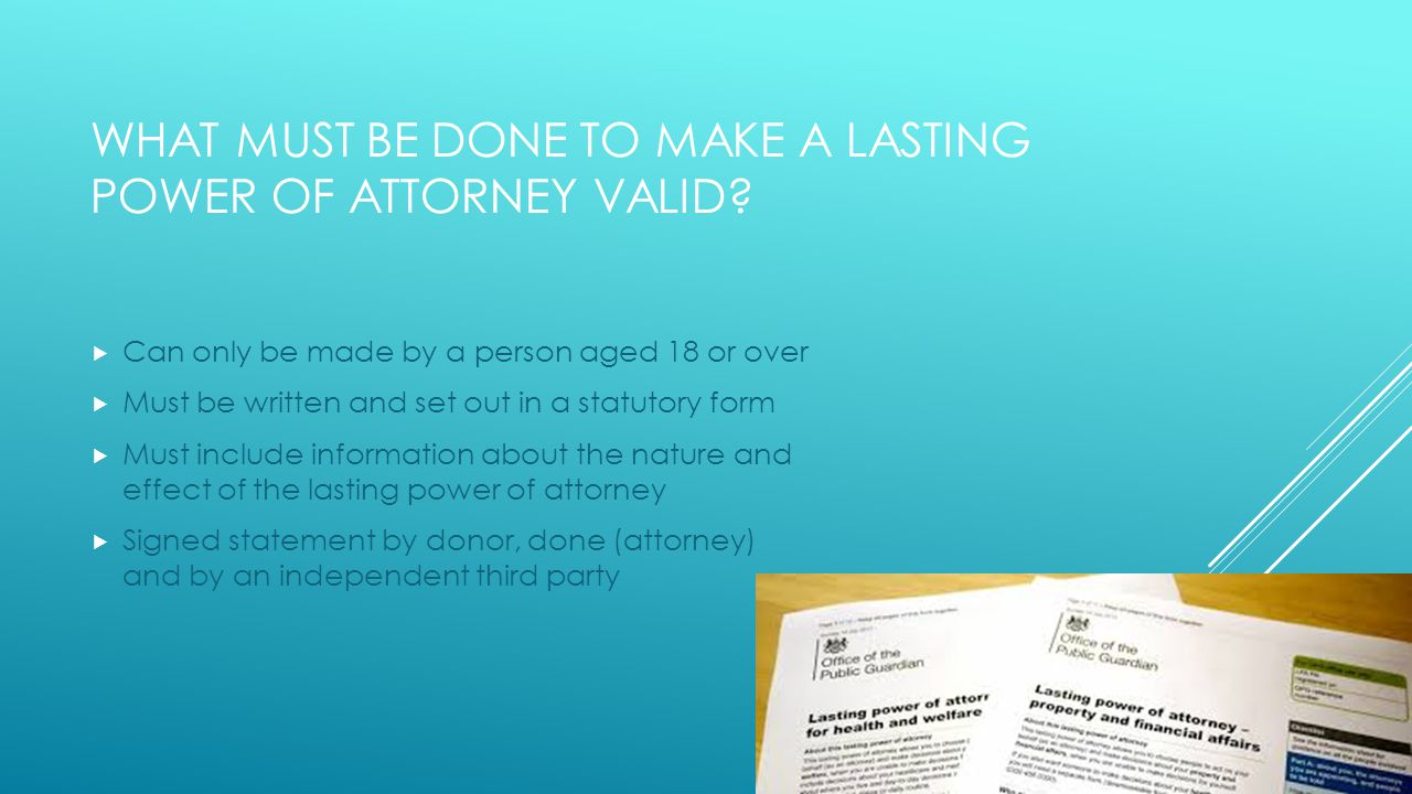 WHAT MUST BE DONE TO MAKE A LASTING POWER OF ATTORNEY VALID.