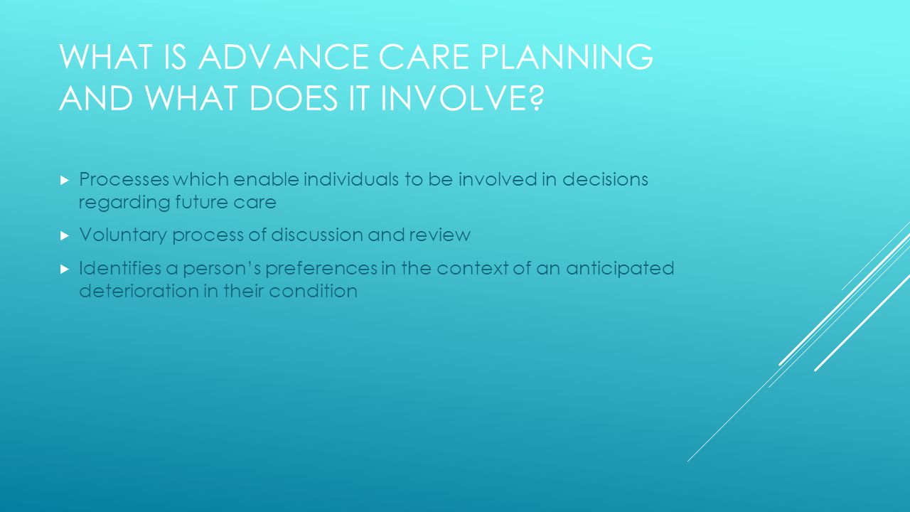 WHAT IS ADVANCE CARE PLANNING AND WHAT DOES IT INVOLVE.