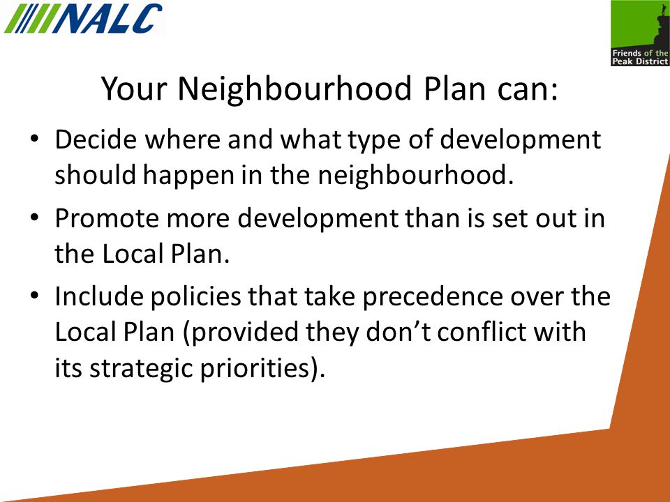 Your Neighbourhood Plan can: Decide where and what type of development should happen in the neighbourhood.