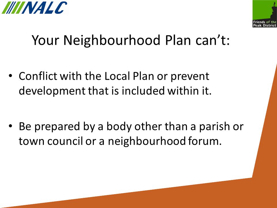 Your Neighbourhood Plan can’t: Conflict with the Local Plan or prevent development that is included within it.