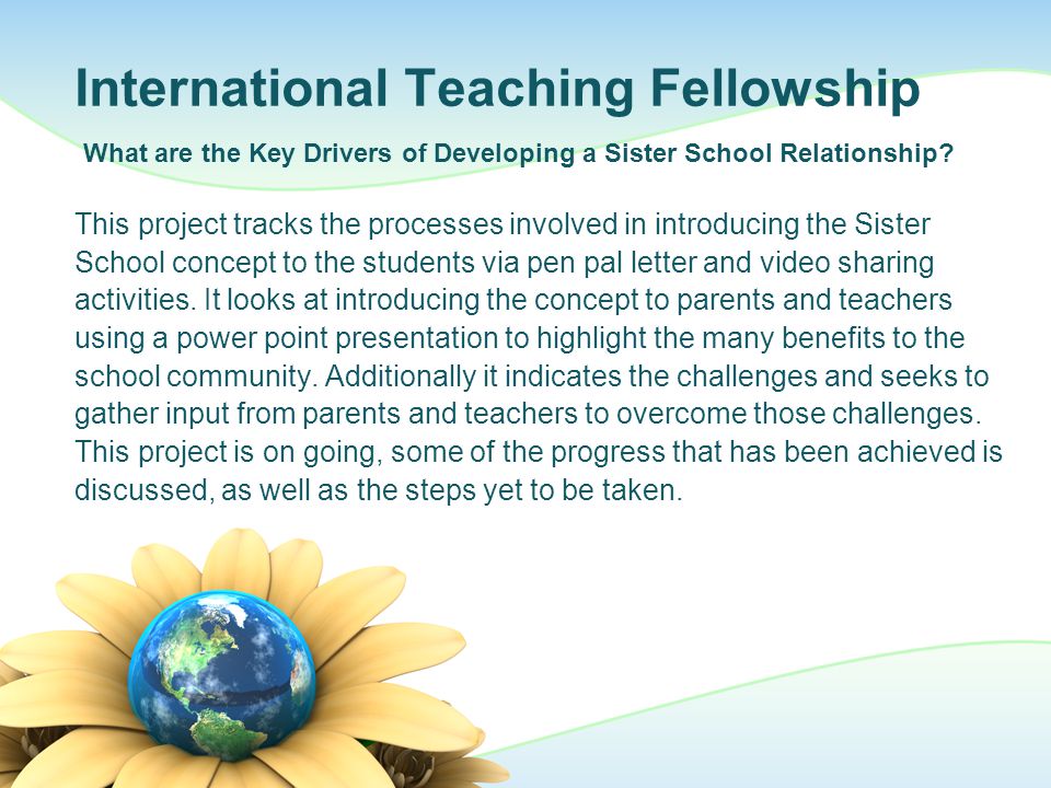 International Teaching Fellowship This project tracks the processes involved in introducing the Sister School concept to the students via pen pal letter and video sharing activities.